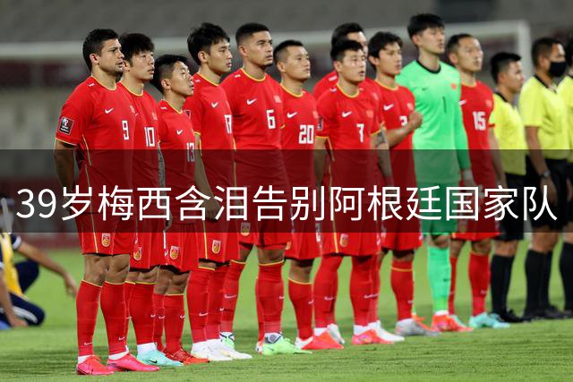 39岁梅西含泪告别阿根廷国家队