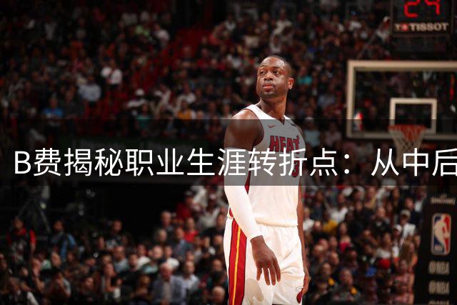 B费揭秘职业生涯转折点：从中后卫到中场大师